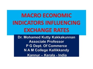 MACRO ECONOMIC
INDICATORS INFLUENCING
EXCHANGE RATES
Dr. Mohamed Kutty Kakkakunnan
Associate Professor
P G Dept. Of Commerce
N A M College Kallikkandy
Kannur – Kerala - India
 