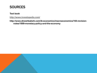 SOURCES
Text book
http://www.investopedia.com/
http://www.dineshbakshi.com/ib-economics/macroeconomics/165-revision-
notes/1899-monetary-policy-and-the-economy
 
