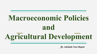 Macroeconomic Policies
and
Agricultural Development
_By Adelaide Naa Okpoti
 