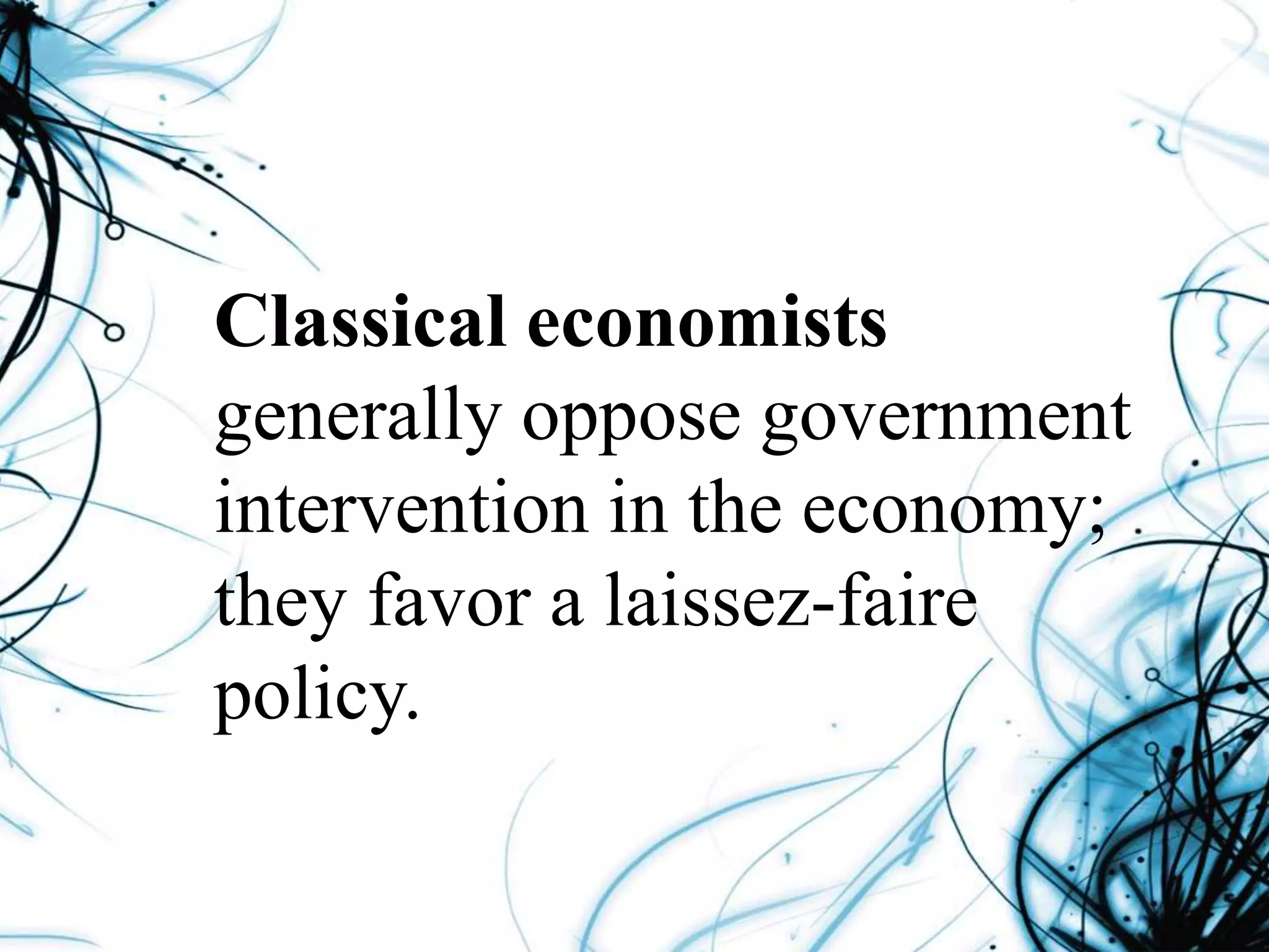 Classical economists
generally oppose government
intervention in the economy;
they favor a laissez-faire
policy.
 