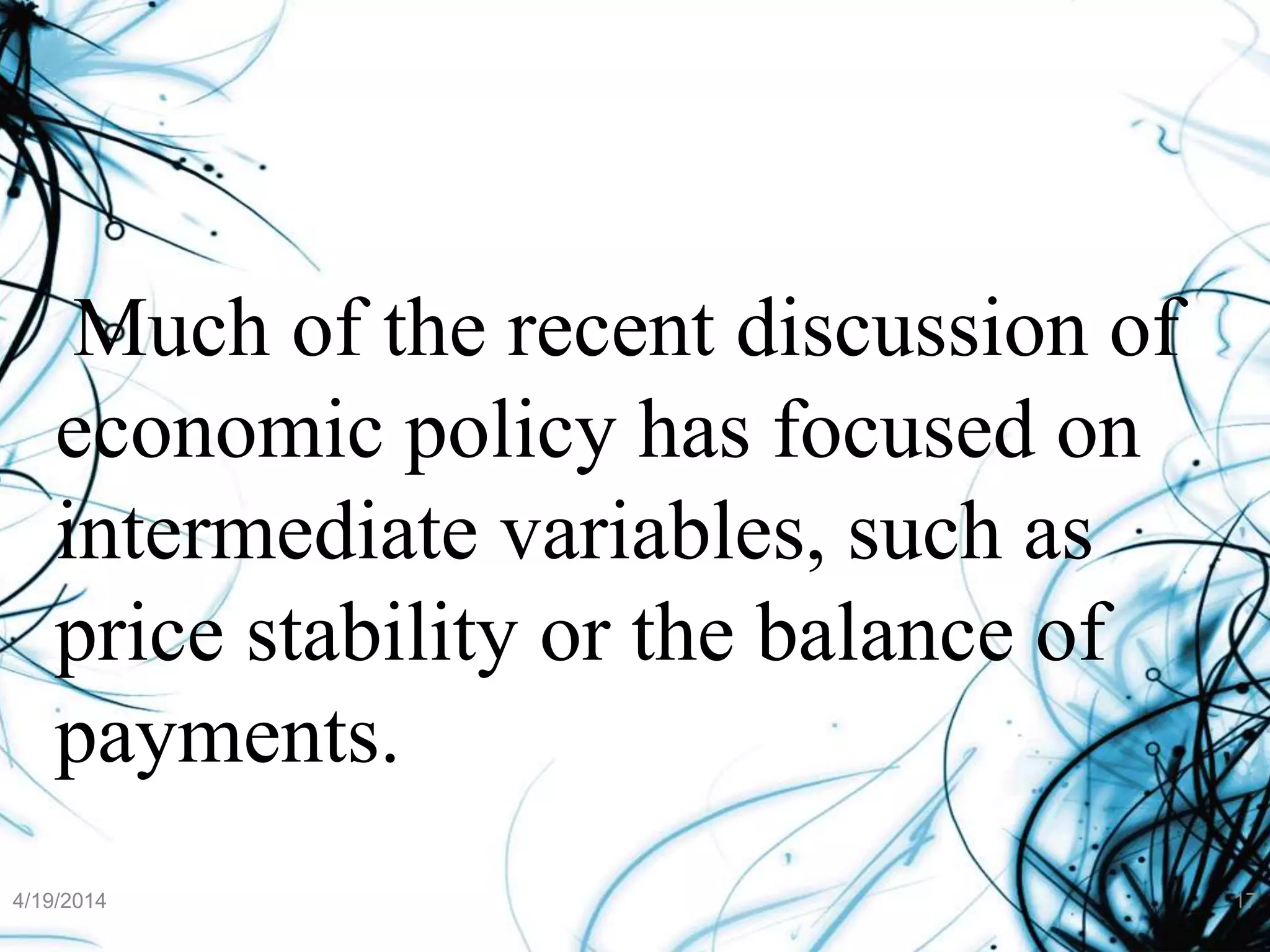 Much of the recent discussion of
economic policy has focused on
intermediate variables, such as
price stability or the balance of
payments.
4/19/2014 17
 