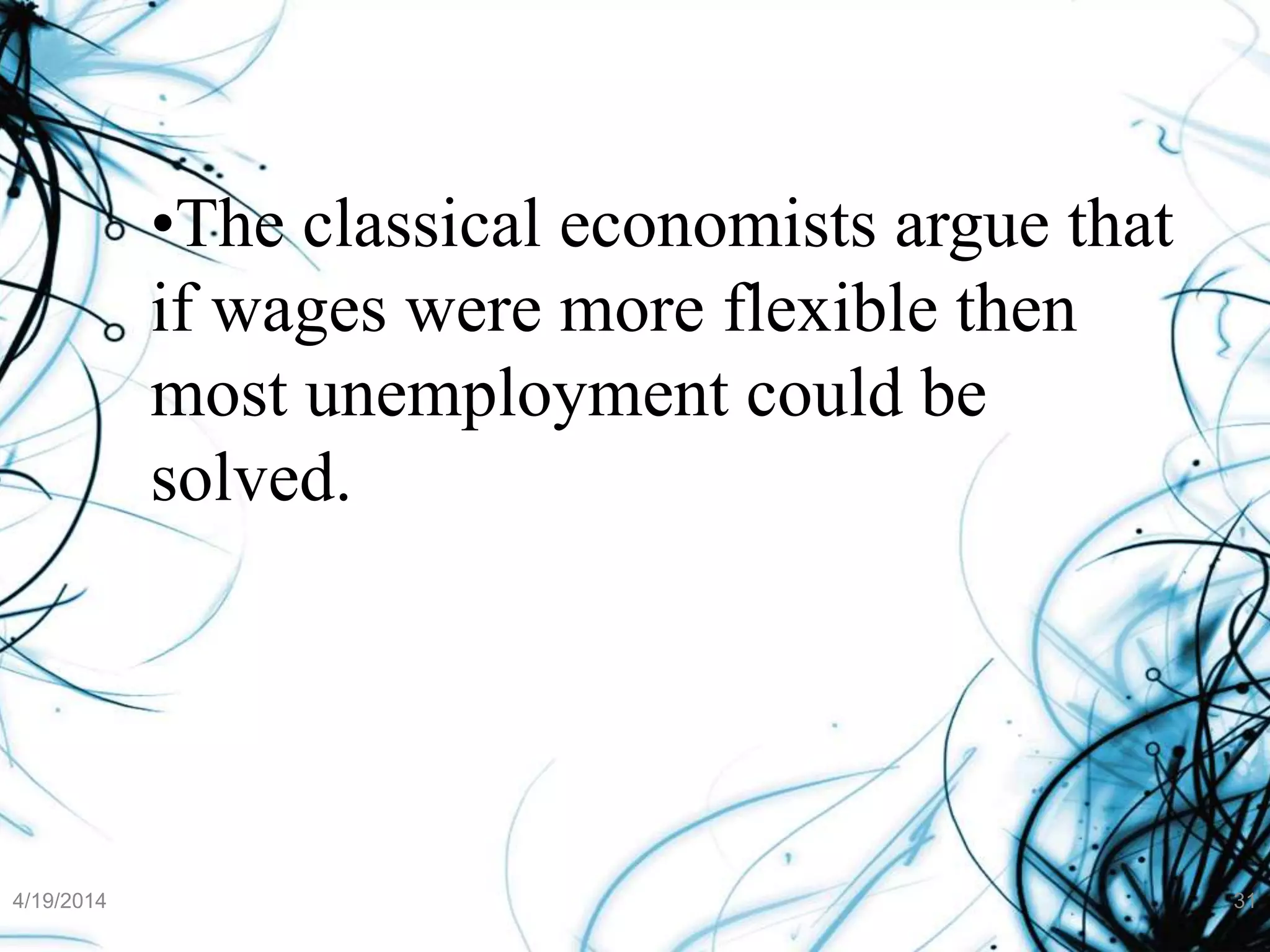 •The classical economists argue that
if wages were more flexible then
most unemployment could be
solved.
4/19/2014 31
 