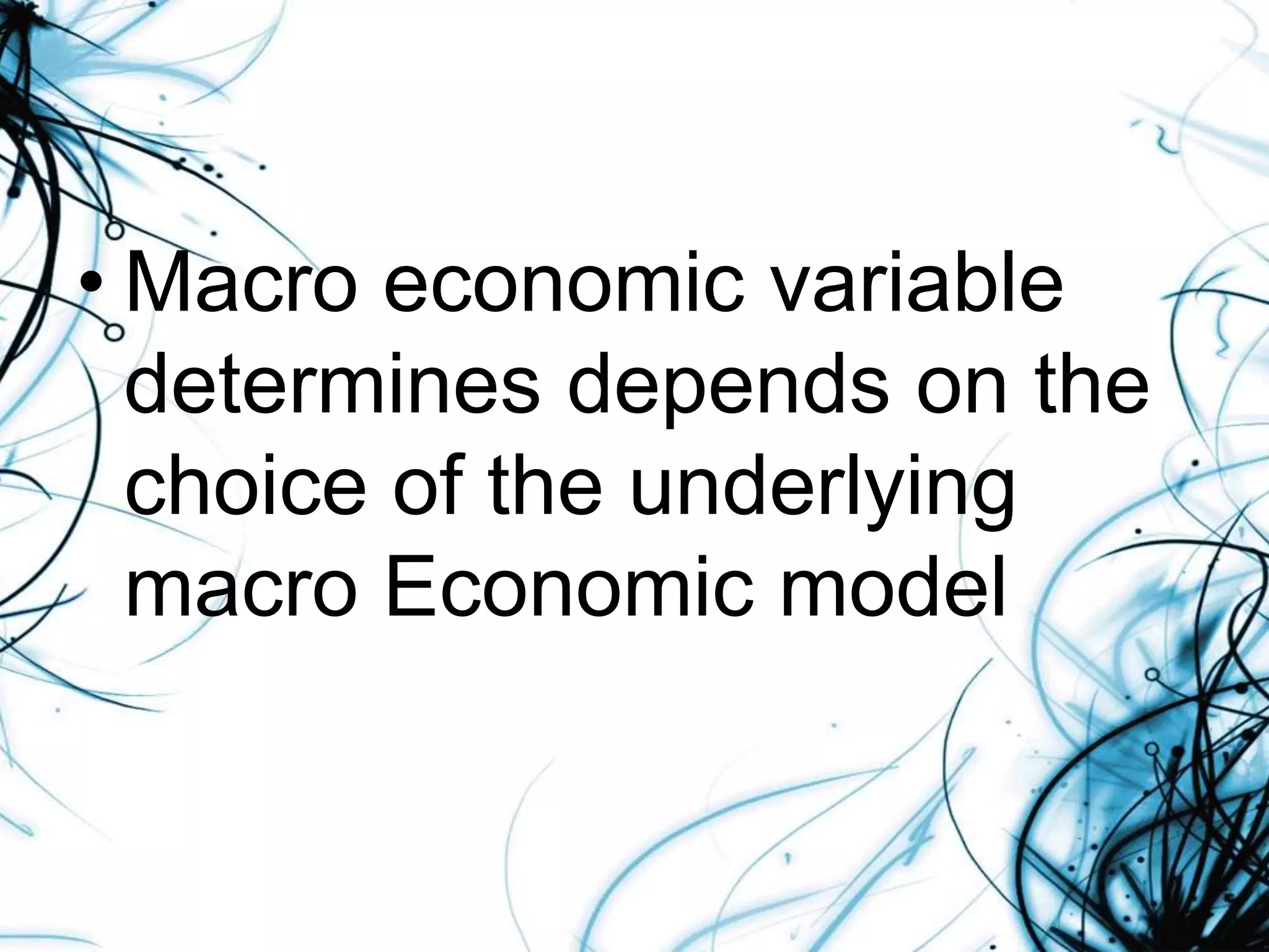 • Macro economic variable
determines depends on the
choice of the underlying
macro Economic model
 