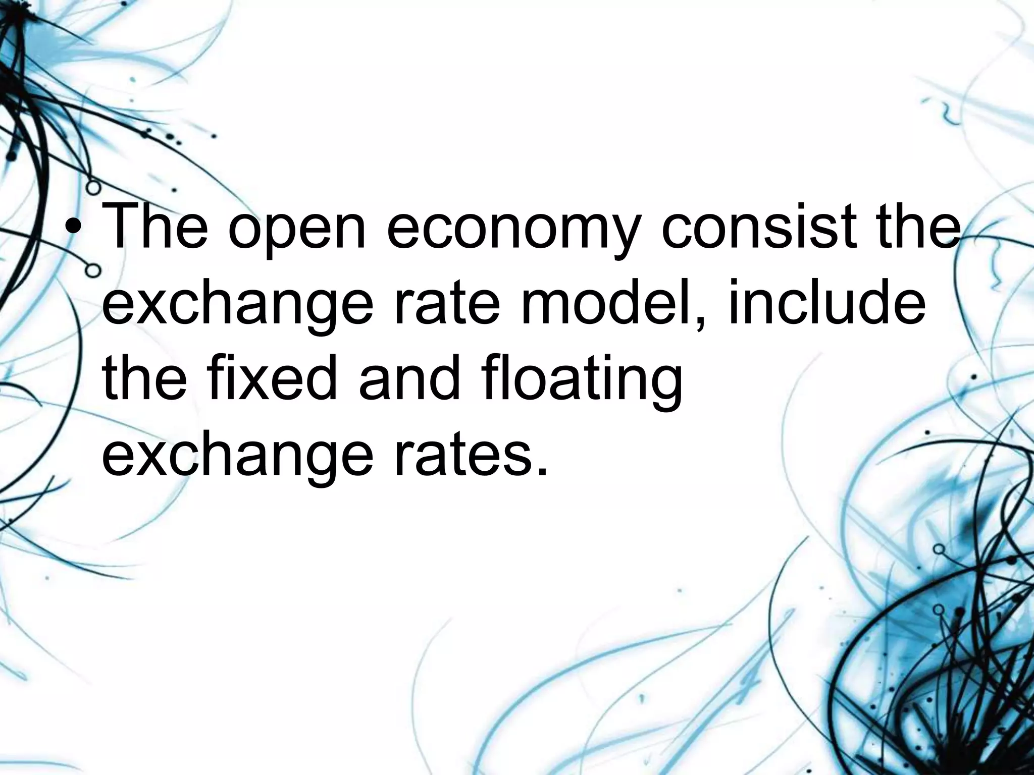 • The open economy consist the
exchange rate model, include
the fixed and floating
exchange rates.
 