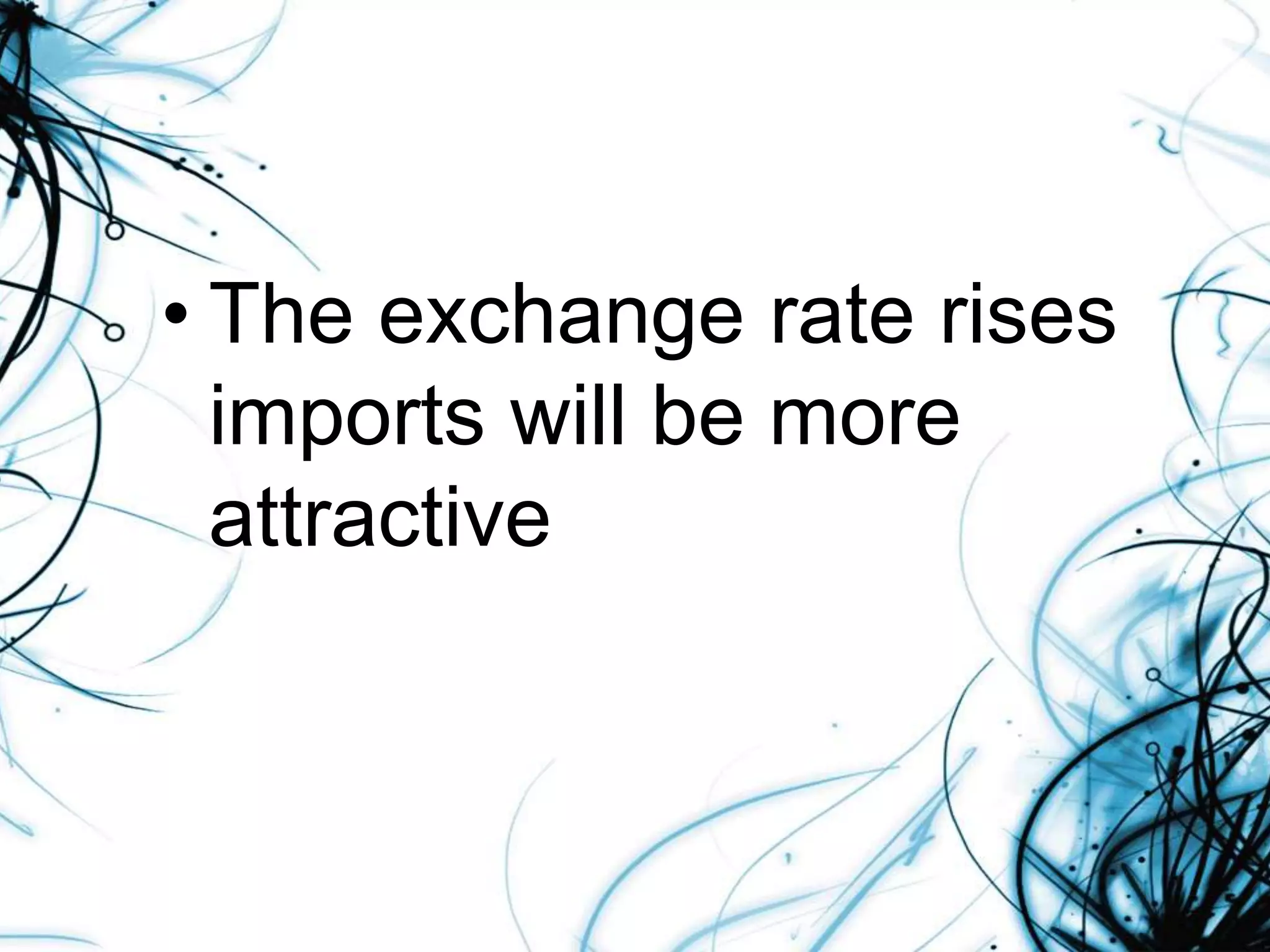 • The exchange rate rises
imports will be more
attractive
 