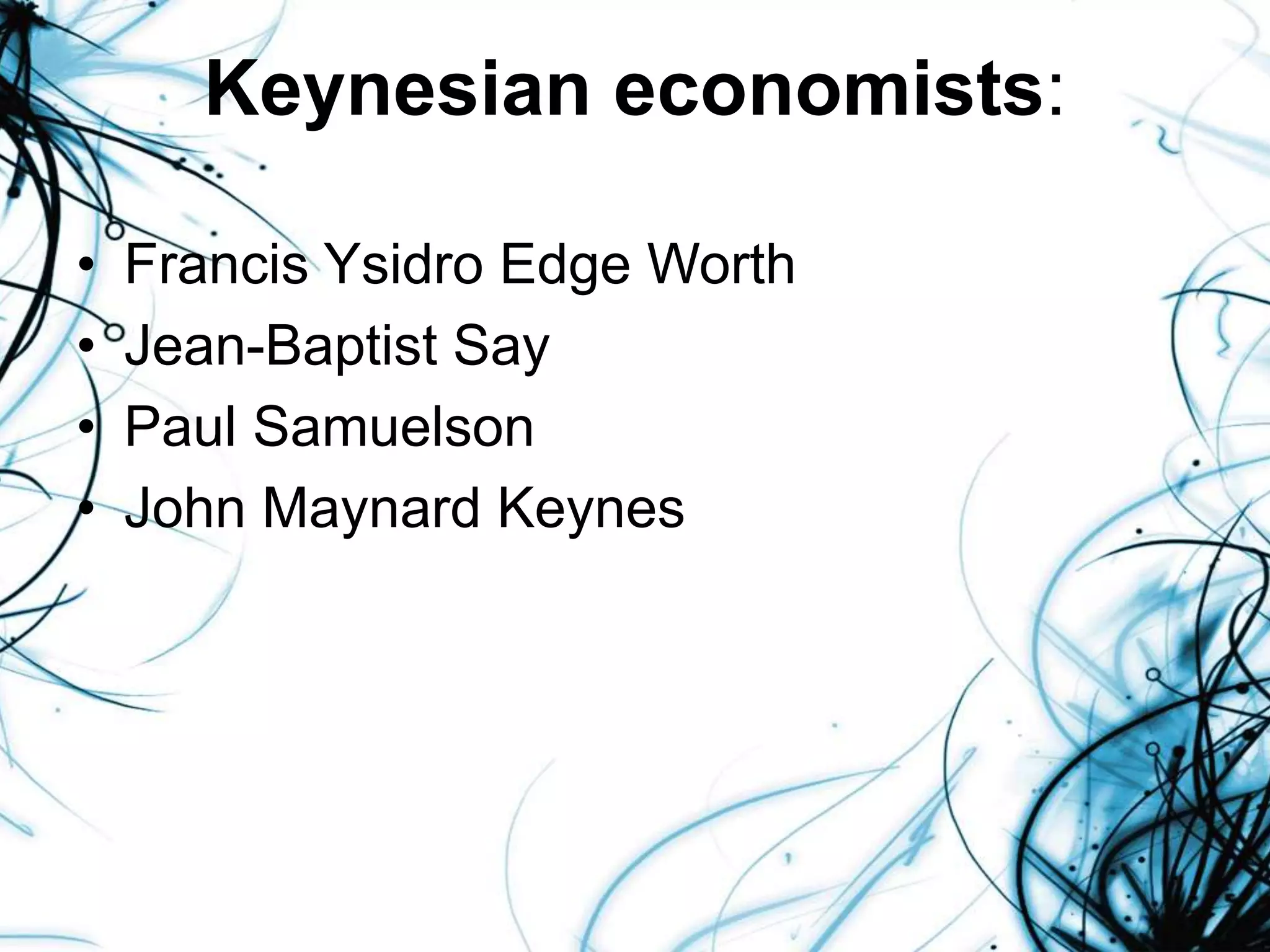 Keynesian economists:
• Francis Ysidro Edge Worth
• Jean-Baptist Say
• Paul Samuelson
• John Maynard Keynes
 