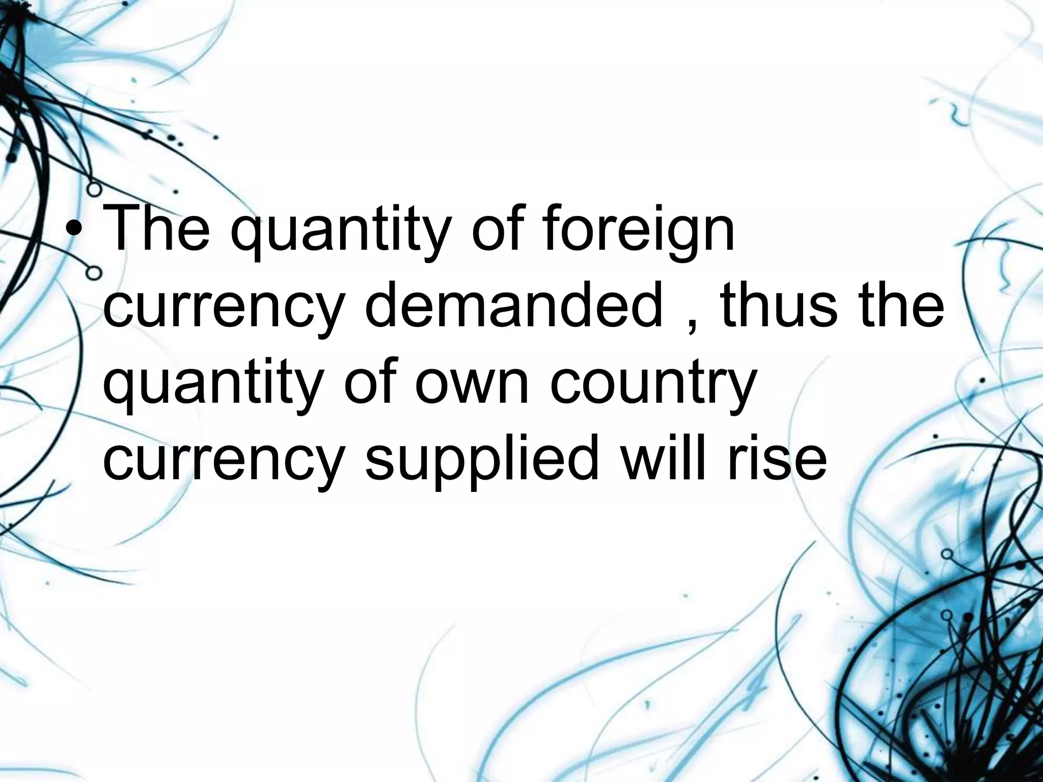 • The quantity of foreign
currency demanded , thus the
quantity of own country
currency supplied will rise
 