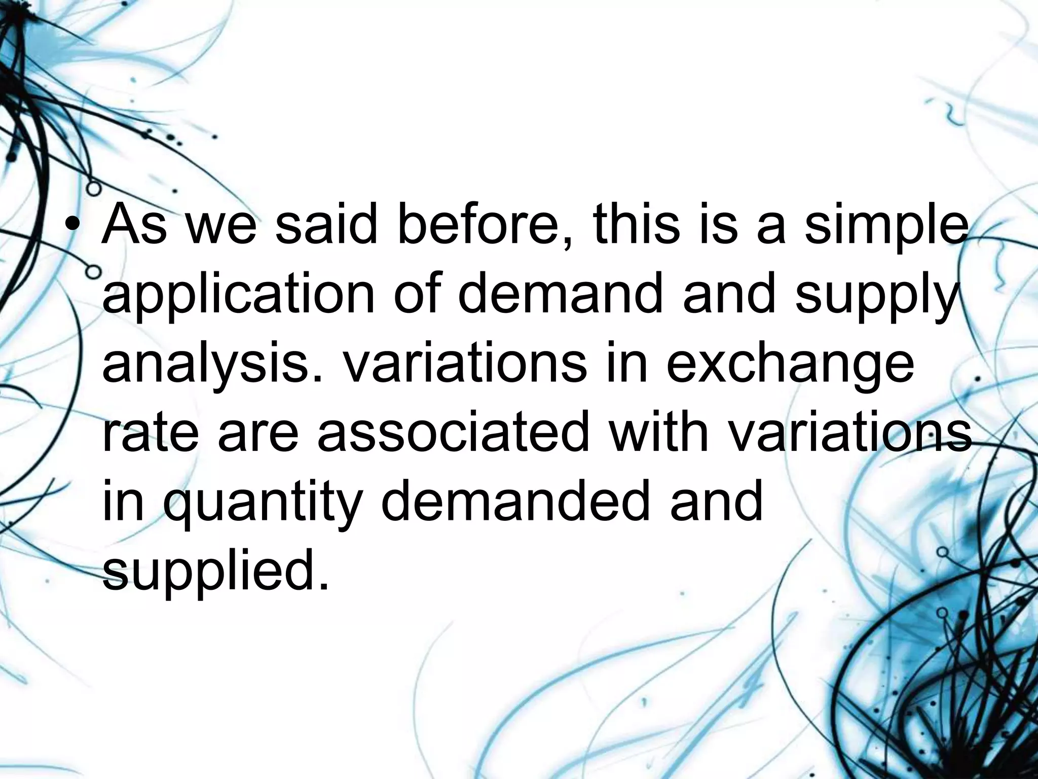 • As we said before, this is a simple
application of demand and supply
analysis. variations in exchange
rate are associated with variations
in quantity demanded and
supplied.
 