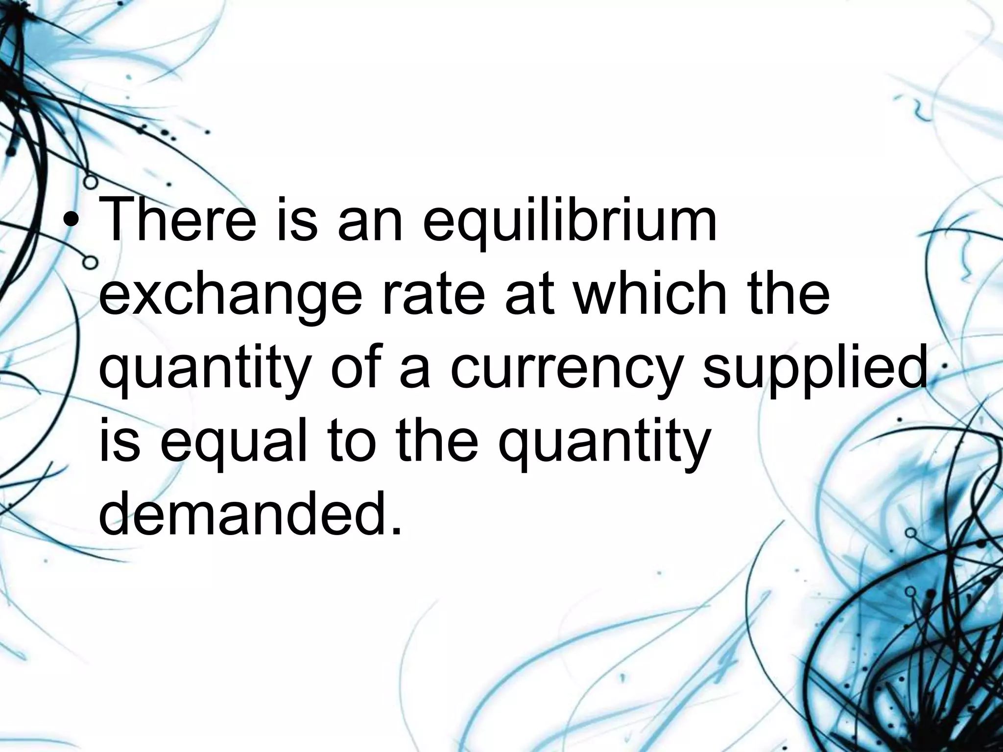 • There is an equilibrium
exchange rate at which the
quantity of a currency supplied
is equal to the quantity
demanded.
 