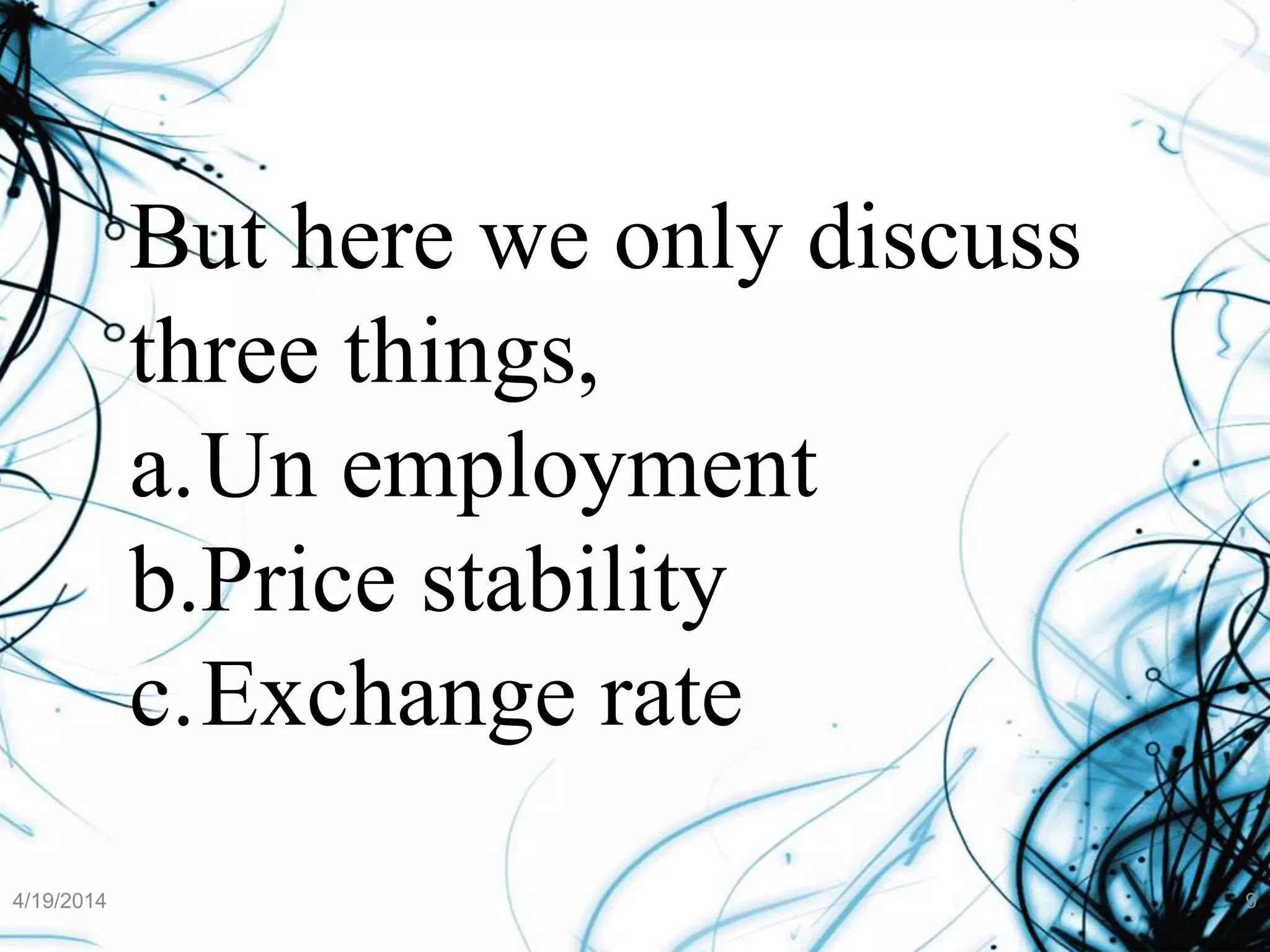 But here we only discuss
three things,
a.Un employment
b.Price stability
c.Exchange rate
4/19/2014 9
 