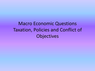 Macro Economic Questions
Taxation, Policies and Conflict of
Objectives
 