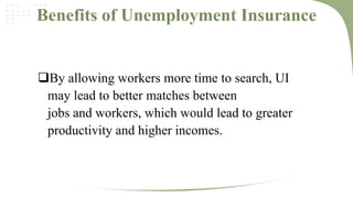 Benefits of Unemployment Insurance

By allowing workers more time to search, UI
may lead to better matches between
jobs and workers, which would lead to greater
productivity and higher incomes.

 