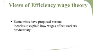 Views of Efficiency wage theory
• Economists have proposed various
theories to explain how wages affect workers
productivity:

 
