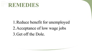REMEDIES
1.Reduce benefit for unemployed
2.Acceptance of low wage jobs
3.Get off the Dole.

 