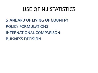 USE OF N.I STATISTICS
STANDARD OF LIVING OF COUNTRY
POLICY FORMULATIONS
INTERNATIONAL COMPARISON
BUISNESS DECISION
 