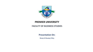 Presentation On:
Money & Monetary Policy
PREMIER UNIVERSITY
 