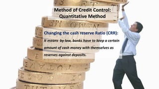 Changing the cash reserve Ratio (CRR):
It means by law, banks have to keep a certain
amount of cash money with themselves ...