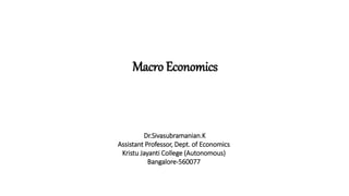 Macro Economics
Dr.Sivasubramanian.K
Assistant Professor, Dept. of Economics
Kristu Jayanti College (Autonomous)
Bangalore-560077
 
