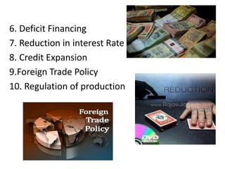 6. Deficit Financing
7. Reduction in interest Rate
8. Credit Expansion
9.Foreign Trade Policy
10. Regulation of production
 