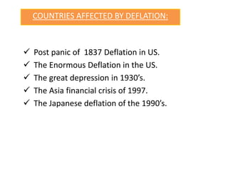 COUNTRIES AFFECTED BY DEFLATION:
 Post panic of 1837 Deflation in US.
 The Enormous Deflation in the US.
 The great depression in 1930’s.
 The Asia financial crisis of 1997.
 The Japanese deflation of the 1990’s.
 