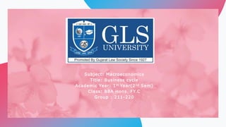 Subject: Macroeconomics
Title: Business cycle
Academic Year: 1st Year(2nd Sem)
Class: BBA Hons. FY.C
Group : 211-220
 