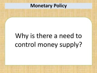 Monetary Policy
Why is there a need to
control money supply?
 