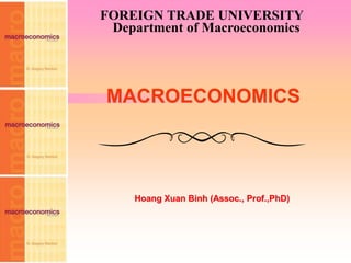 FOREIGN TRADE UNIVERSITY
Department of Macroeconomics
Hoang Xuan Binh (Assoc., Prof.,PhD)
MACROECONOMICS
 