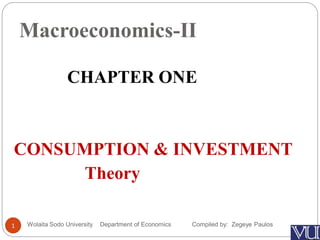 Macroeconomics-II
1
CHAPTER ONE
CONSUMPTION & INVESTMENT
Theory
Wolaita Sodo University Department of Economics Compiled by: Zegeye Paulos
 