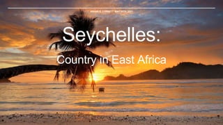 ASHAR R. CORBETT MAY 25TH, 2021
Seychelles:
Country in East Africa
 