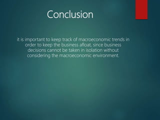 Conclusion
it is important to keep track of macroeconomic trends in
order to keep the business afloat, since business
decisions cannot be taken in isolation without
considering the macroeconomic environment.
 