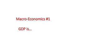 Macro-Economics #1
GDP is…
 