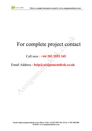 7
Email : help@assignmentdesk.co.uk, Phone: (UK) +44 203 3555345
Website: www.assignmentdesk.co.uk
This is a sample document owned by www.assignmentdesk.co.uk
This is a sample Assignment for complete
project contact
Call now: +44 203 3555 345
Email Address: help@assignmentdesk.co.uk
 