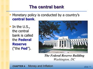 The central bank Monetary policy is conducted by a country’s  central bank .  In the U.S.,  the central bank is called the  Federal Reserve   (“the  Fed ”).  The Federal Reserve Building  Washington, DC 