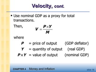 Velocity,  cont. Use nominal GDP as a proxy for total transactions.  Then,  where   P   = price of output   (GDP deflator)   Y   = quantity of output  (real GDP) P   Y   = value of output   (nominal GDP) 