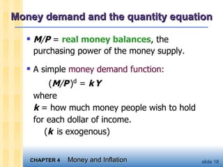 Money demand and the quantity equation M / P  =  real money balances , the purchasing power of the money supply. A simple  money demand function:   ( M / P   ) d  =  k   Y where k  = how much money people wish to hold for each dollar of income.    ( k   is exogenous) 