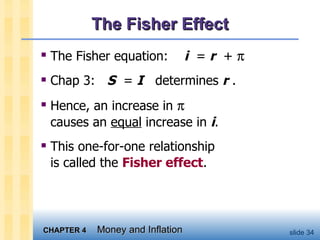 The Fisher Effect The Fisher equation:  i   =  r   +   Chap 3:  S   =  I   determines  r  .  Hence, an increase in     causes an  equal  increase in  i . This one-for-one relationship  is called the  Fisher effect .  