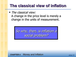 The classical view of inflation The classical view:  A change in the price level is merely a change in the units of measurement. So why, then, is inflation a social problem? 