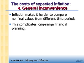 The costs of expected inflation:    4 .   General inconvenience Inflation makes it harder to compare nominal values from different time periods. This complicates long-range financial planning.  