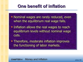 One benefit of inflation Nominal wages are rarely reduced, even when the equilibrium real wage falls.  Inflation allows the real wages to reach equilibrium levels without nominal wage cuts. Therefore, moderate inflation improves the functioning of labor markets.  