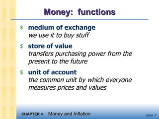Money:  functions medium of exchange we use it to buy stuff store of value transfers purchasing power from the present to the future unit of account the common unit by which everyone measures prices and values 