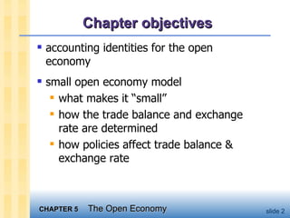 Chapter objectives accounting identities for the open economy small open economy model what makes it “small” how the trade balance and exchange rate are determined how policies affect trade balance & exchange rate 
