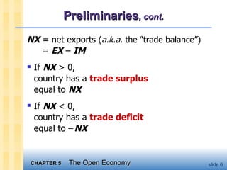 Preliminaries , cont. NX  = net exports  ( a.k.a.  the “trade balance”)     =  EX  –  IM If  NX  > 0,  country has a  trade surplus   equal to  NX If  NX  < 0, country has a  trade deficit   equal to –   NX 
