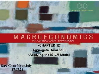 Chapter Eleven 1
•CHAPTER 12
•Aggregate Demand II:
•Applying the IS-LM Model
Daw Chan Myae July
17.07.21
 