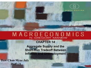 Chapter Thirteen 1
CHAPTER 14
Aggregate Supply and the
Short-Run Tradeoff Between
Inflation and Unemployment
Daw Chan Myae July
18.07.21
 