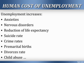 HUMAN COST OF UNEMPLOYMENTHUMAN COST OF UNEMPLOYMENT
Unemployment increases:
• Anxieties
• Nervous disorders
• Reduction of life expectancy
• Suicide rate
• Crime rates
• Premarital births
• Divorces rate
• Child abuse …
 