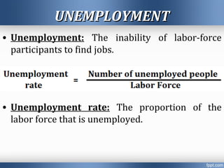 UNEMPLOYMENTUNEMPLOYMENT
• Unemployment: The inability of labor-force
participants to find jobs.
• Unemployment rate: The proportion of the
labor force that is unemployed.
 