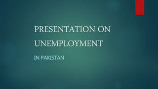 PRESENTATION ON
UNEMPLOYMENT
IN PAKISTAN
 