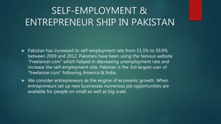 SELF-EMPLOYMENT &
ENTREPRENEUR SHIP IN PAKISTAN
 Pakistan has increased its self-employment rate from 33.3% to 39.9%
betw...
