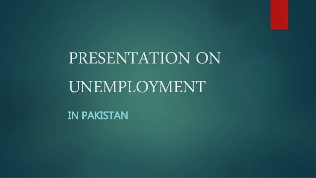 PRESENTATION ON
UNEMPLOYMENT
IN PAKISTAN
 