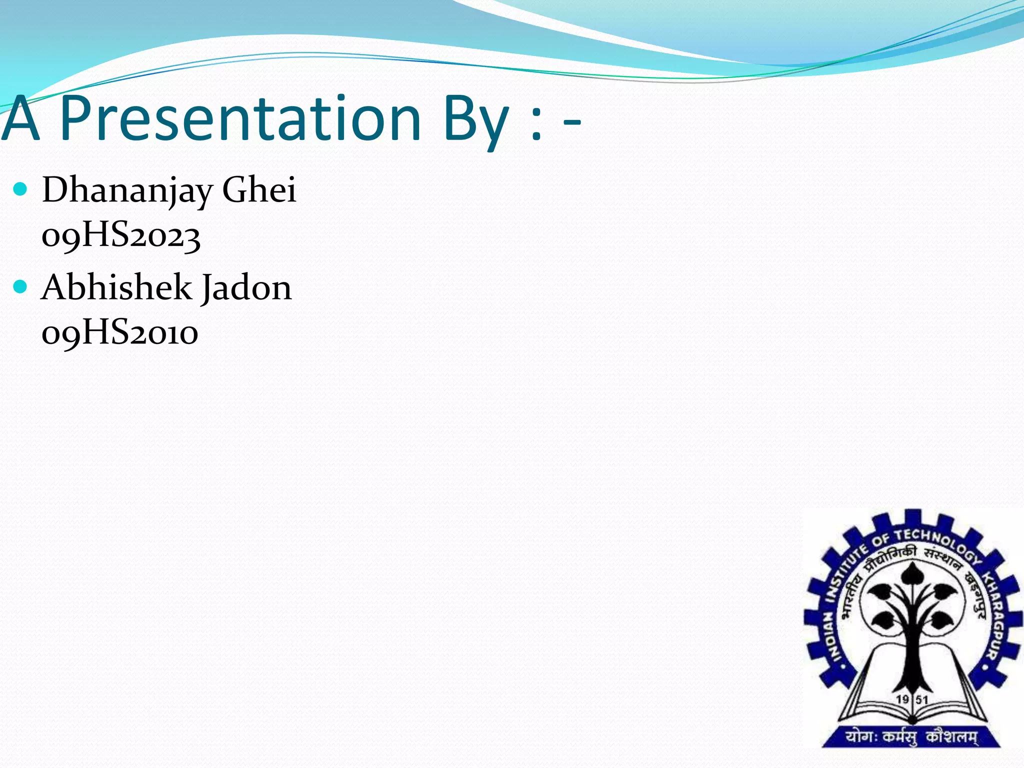 A Presentation By : -
 Dhananjay Ghei
  09HS2023
 Abhishek Jadon
  09HS2010
 